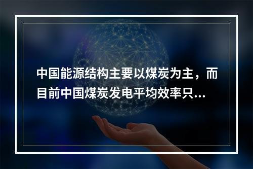 中国能源结构主要以煤炭为主，而目前中国煤炭发电平均效率只有