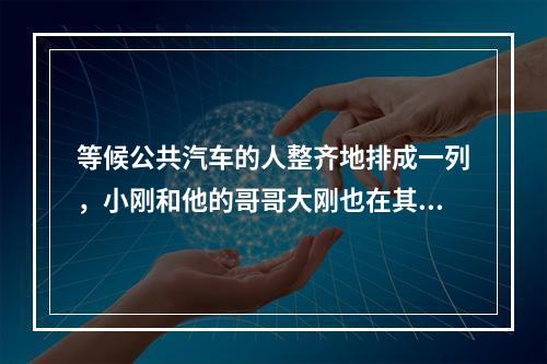 等候公共汽车的人整齐地排成一列，小刚和他的哥哥大刚也在其中