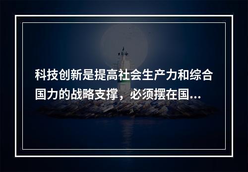 科技创新是提高社会生产力和综合国力的战略支撑，必须摆在国家