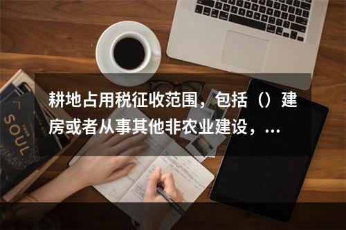 耕地占用税征收范围，包括（）建房或者从事其他非农业建设，均按