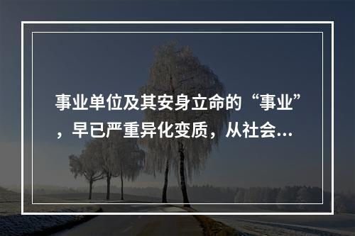 事业单位及其安身立命的“事业”，早已严重异化变质，从社会公