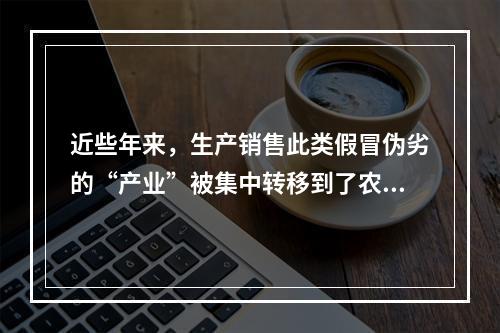 近些年来，生产销售此类假冒伪劣的“产业”被集中转移到了农村