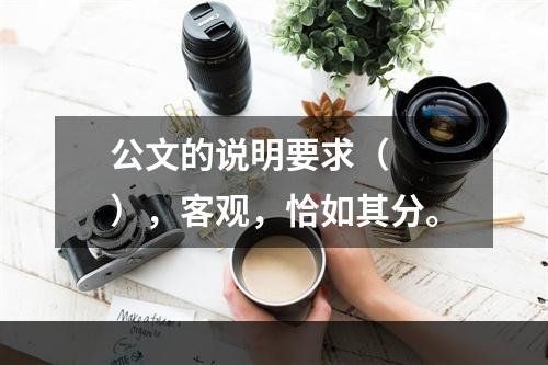 公文的说明要求（　　），客观，恰如其分。