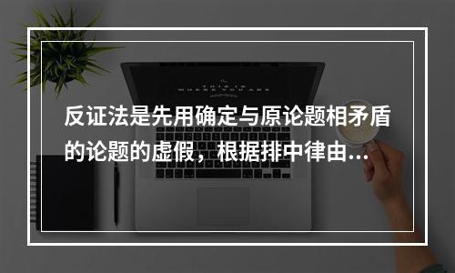 反证法是先用确定与原论题相矛盾的论题的虚假，根据排中律由假