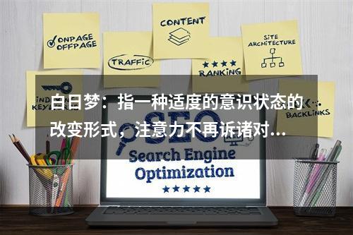 白日梦：指一种适度的意识状态的改变形式，注意力不再诉诸对环