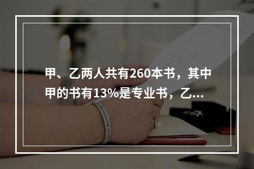 甲、乙两人共有260本书，其中甲的书有13%是专业书，乙的