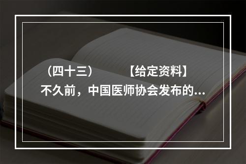 （四十三）　　【给定资料】　　不久前，中国医师协会发布的《