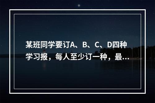 某班同学要订A、B、C、D四种学习报，每人至少订一种，最多