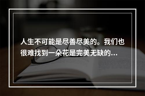 人生不可能是尽善尽美的。我们也很难找到一朵花是完美无缺的。