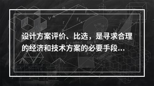 设计方案评价、比选，是寻求合理的经济和技术方案的必要手段，它