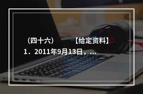 （四十六）　　【给定资料】　　1．2011年9月13日，中