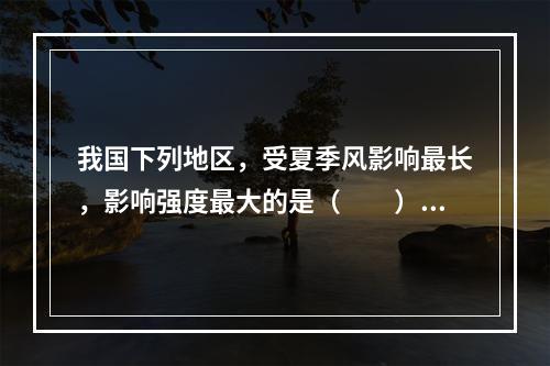 我国下列地区，受夏季风影响最长，影响强度最大的是（　　）。