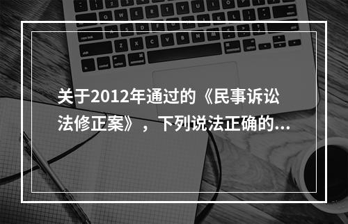 关于2012年通过的《民事诉讼法修正案》，下列说法正确的是