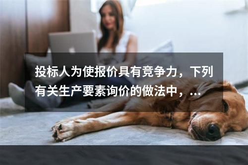 投标人为使报价具有竞争力，下列有关生产要素询价的做法中，正确