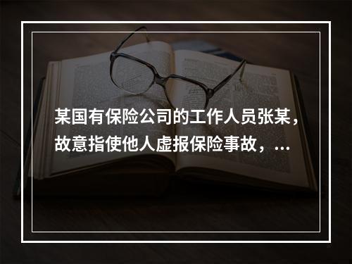 某国有保险公司的工作人员张某，故意指使他人虚报保险事故，并