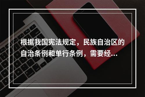 根据我国宪法规定，民族自治区的自治条例和单行条例，需要经过