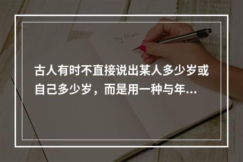 古人有时不直接说出某人多少岁或自己多少岁，而是用一种与年龄