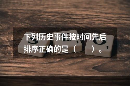 下列历史事件按时间先后排序正确的是（　　）。