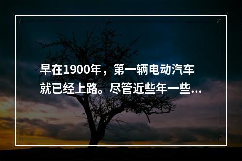 早在1900年，第一辆电动汽车就已经上路。尽管近些年一些知