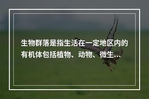 生物群落是指生活在一定地区内的有机体包括植物、动物、微生物