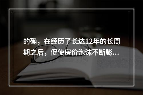 的确，在经历了长达12年的长周期之后，促使房价泡沫不断膨胀