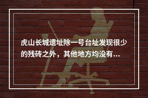 虎山长城遗址除一号台址发现很少的残砖之外，其他地方均没有发