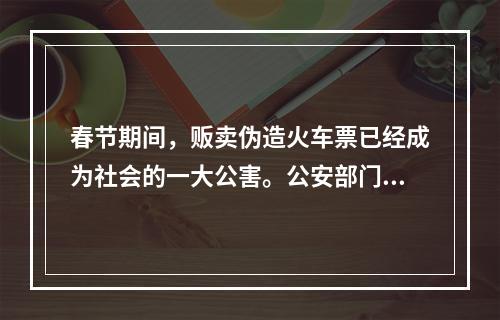 春节期间，贩卖伪造火车票已经成为社会的一大公害。公安部门对