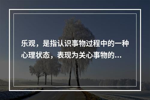 乐观，是指认识事物过程中的一种心理状态，表现为关心事物的正