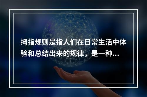 拇指规则是指人们在日常生活中体验和总结出来的规律，是一种适