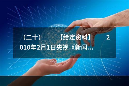 （二十）　　【给定资料】　　2010年2月1日央视《新闻1