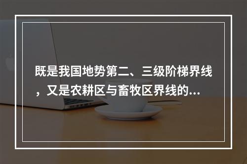 既是我国地势第二、三级阶梯界线，又是农耕区与畜牧区界线的山