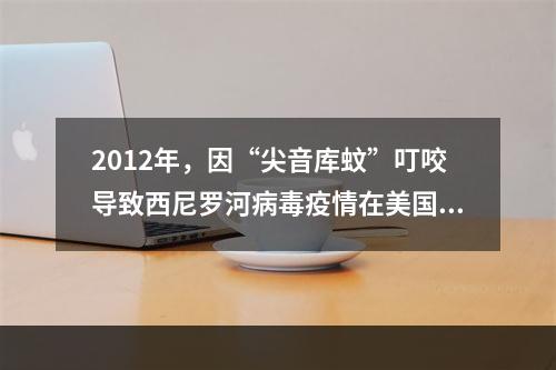 2012年，因“尖音库蚊”叮咬导致西尼罗河病毒疫情在美国蔓