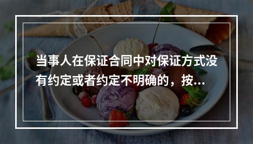 当事人在保证合同中对保证方式没有约定或者约定不明确的，按照（