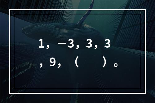 1，－3，3，3，9，（　　）。