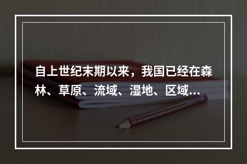 自上世纪末期以来，我国已经在森林、草原、流域、湿地、区域、