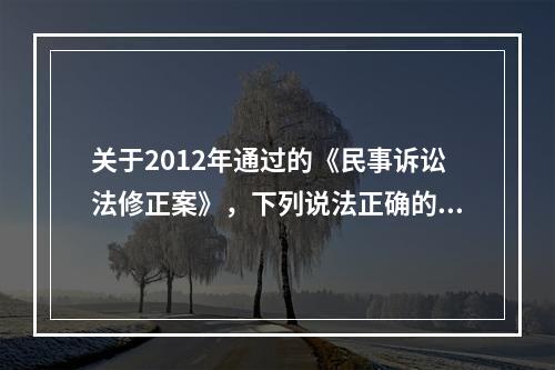 关于2012年通过的《民事诉讼法修正案》，下列说法正确的是