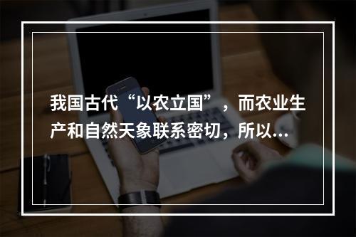 我国古代“以农立国”，而农业生产和自然天象联系密切，所以古