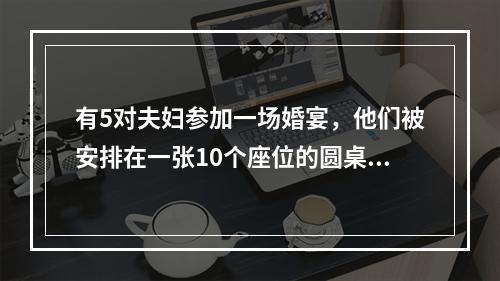 有5对夫妇参加一场婚宴，他们被安排在一张10个座位的圆桌就