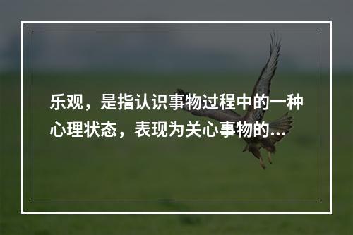 乐观，是指认识事物过程中的一种心理状态，表现为关心事物的正