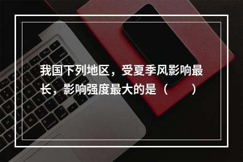 我国下列地区，受夏季风影响最长，影响强度最大的是（　　）