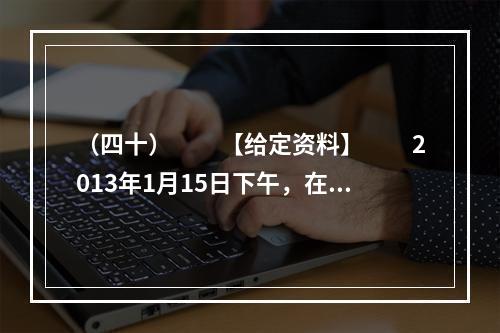 （四十）　　【给定资料】　　2013年1月15日下午，在湖