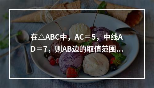 在△ABC中，AC＝5，中线AD＝7，则AB边的取值范围是