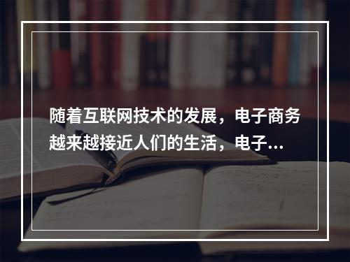 随着互联网技术的发展，电子商务越来越接近人们的生活，电子商