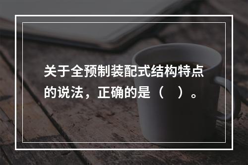 关于全预制装配式结构特点的说法，正确的是（　）。