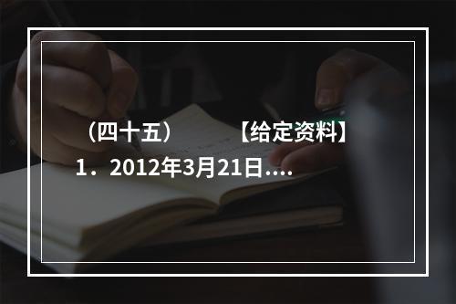 （四十五）　　【给定资料】　　1．2012年3月21日.据