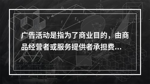 广告活动是指为了商业目的，由商品经营者或服务提供者承担费用