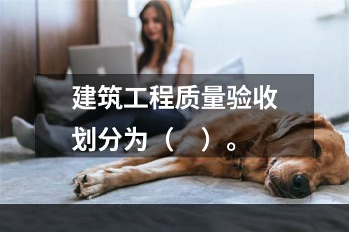 建筑工程质量验收划分为（　）。