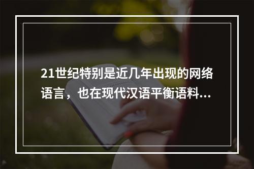 21世纪特别是近几年出现的网络语言，也在现代汉语平衡语料库