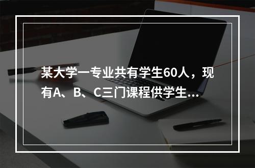 某大学一专业共有学生60人，现有A、B、C三门课程供学生选