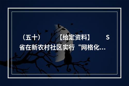 （五十）　　【给定资料】　　S省在新农村社区实行“网格化管